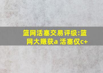 篮网活塞交易评级:篮网大赚获a 活塞仅c+